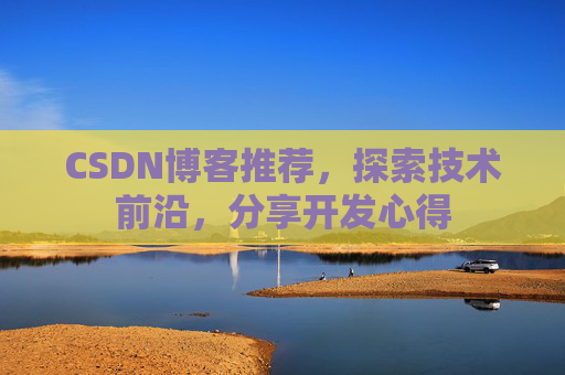 CSDN博客推荐,探索技术前沿,分享开发心得